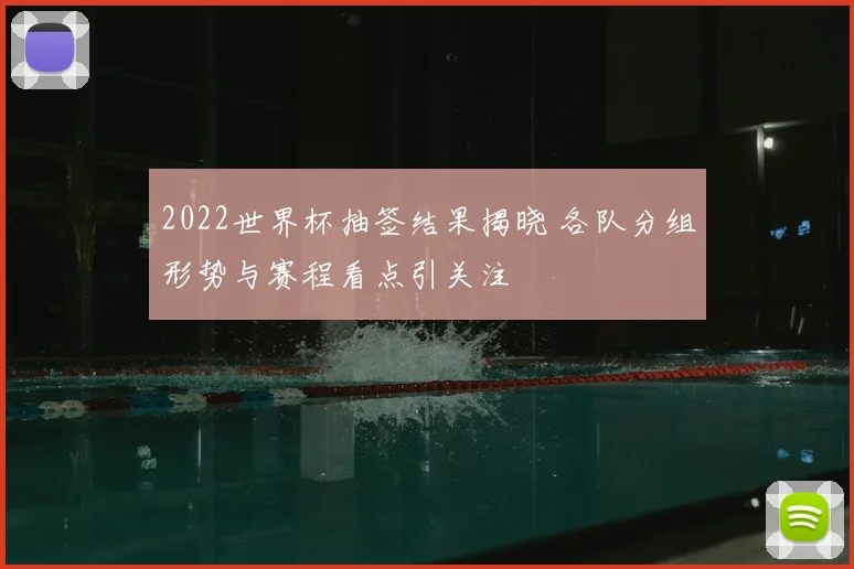 2022世界杯抽签结果揭晓 各队分组形势与赛程看点引关注