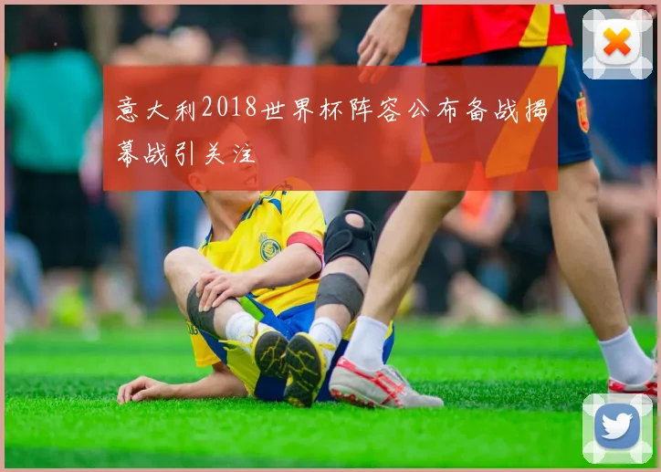 意大利2018世界杯阵容公布备战揭幕战引关注