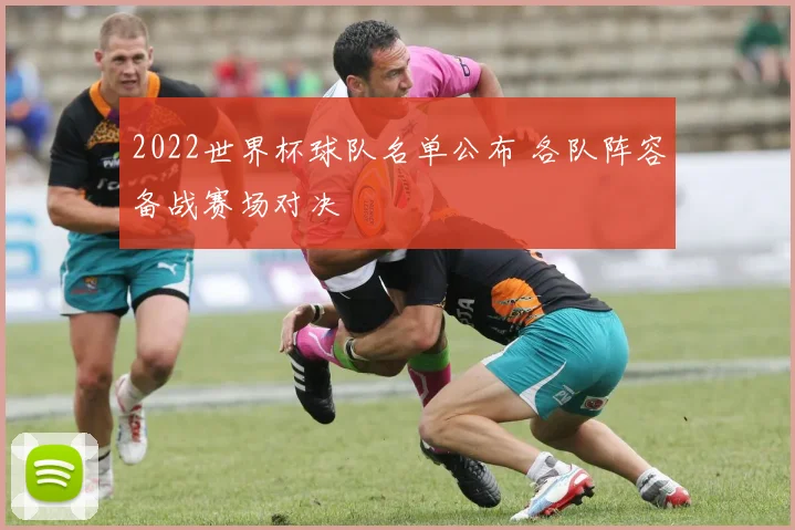 2022世界杯球队名单公布 各队阵容备战赛场对决