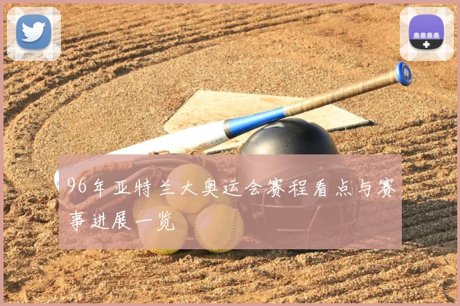 96年亚特兰大奥运会赛程看点与赛事进展一览